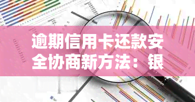 逾期信用卡还款安全协商新方法：银行信用卡中心详解