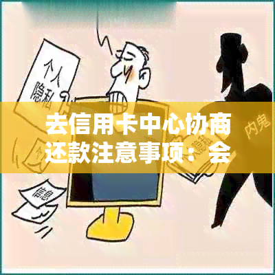 去信用卡中心协商还款注意事项：会被扣留吗？