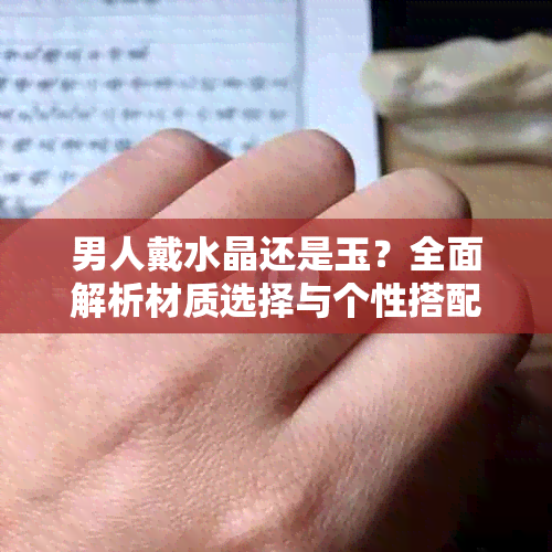 男人戴水晶还是玉？全面解析材质选择与个性搭配之道