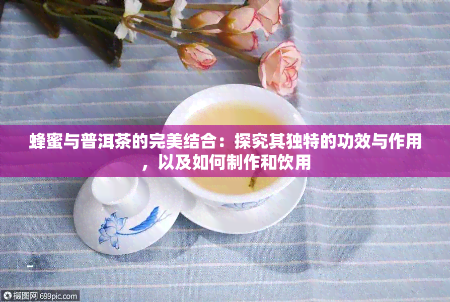 蜂蜜与普洱茶的完美结合：探究其独特的功效与作用，以及如何制作和饮用