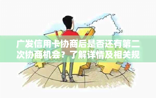 广发信用卡协商后是否还有第二次协商机会？了解详情及相关规定