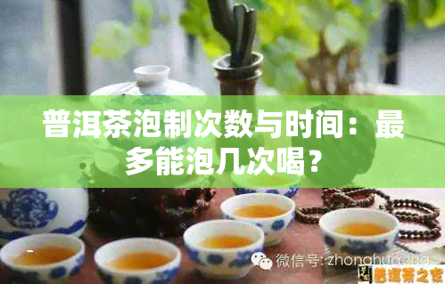 普洱茶泡制次数与时间：最多能泡几次喝？