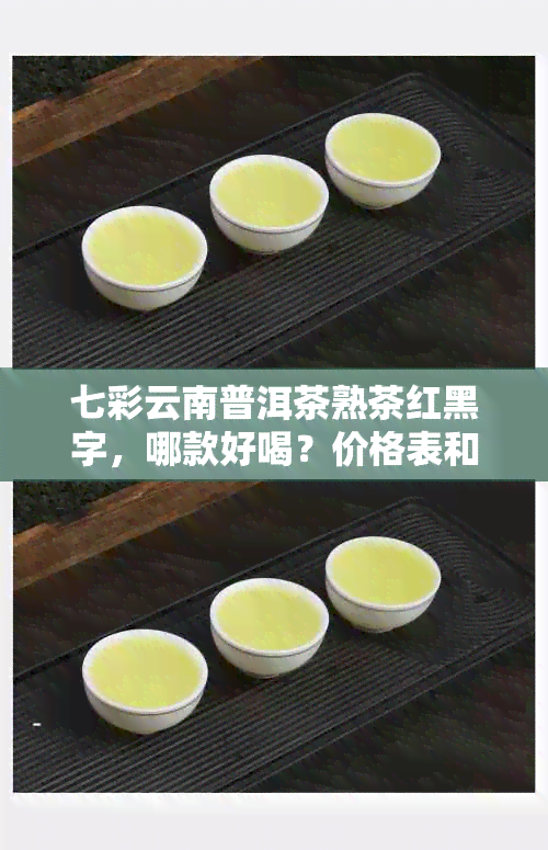 七彩云南普洱茶熟茶红黑字，哪款好喝？价格表和散茶信息