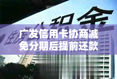 广发信用卡协商减免分期后提前还款攻略：如何一次性还清本金？