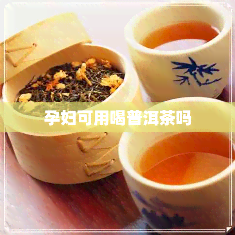 孕妇可用喝普洱茶吗