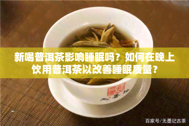 新喝普洱茶影响睡眠吗？如何在晚上饮用普洱茶以改善睡眠质量？