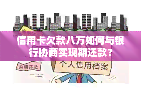 信用卡欠款八万如何与银行协商实现期还款？