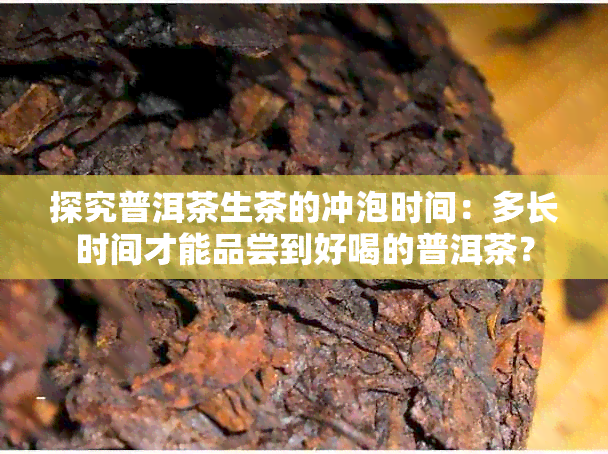 探究普洱茶生茶的冲泡时间：多长时间才能品尝到好喝的普洱茶？