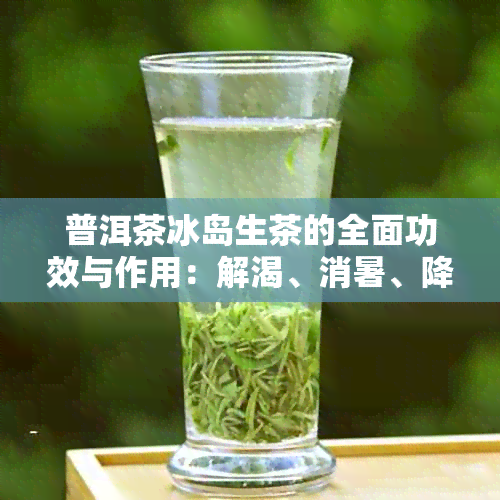 普洱茶冰岛生茶的全面功效与作用：解渴、消暑、降脂、提神还有助于消化！