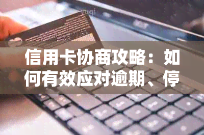 信用卡协商攻略：如何有效应对逾期、停息、减免债务等问题