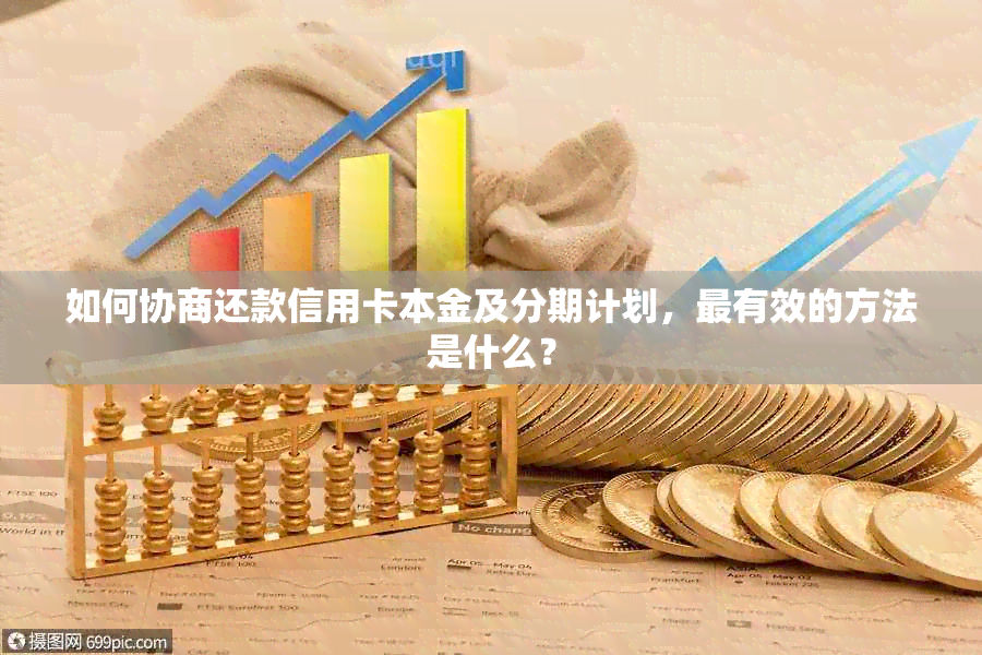 如何协商还款信用卡本金及分期计划，最有效的方法是什么？