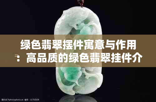 绿色翡翠摆件寓意与作用：高品质的绿色翡翠挂件介绍