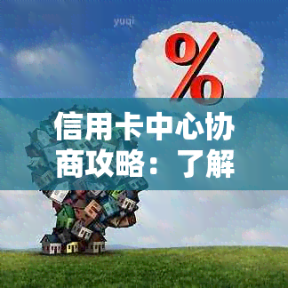 信用卡中心协商攻略：了解步骤、注意事项及解决可能遇到的问题