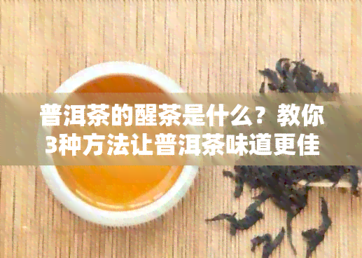 普洱茶的醒茶是什么？教你3种方法让普洱茶味道更佳。