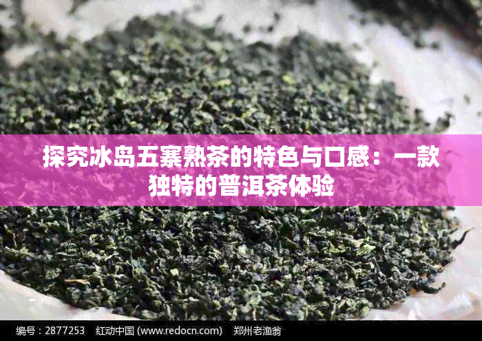 探究冰岛五寨熟茶的特色与口感：一款独特的普洱茶体验