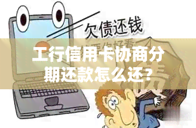 工行信用卡协商分期还款怎么还？