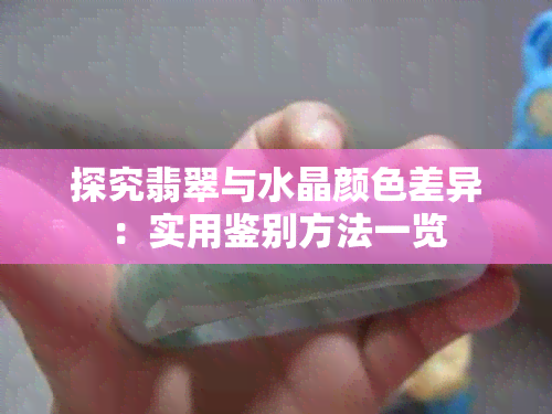 探究翡翠与水晶颜色差异：实用鉴别方法一览