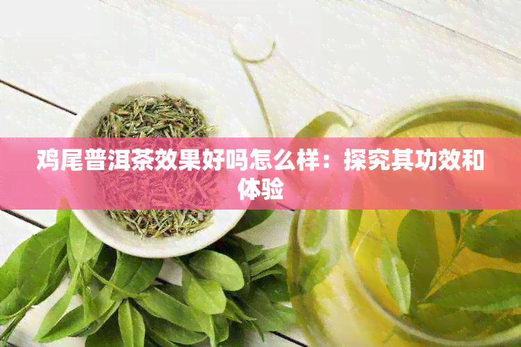 鸡尾普洱茶效果好吗怎么样：探究其功效和体验