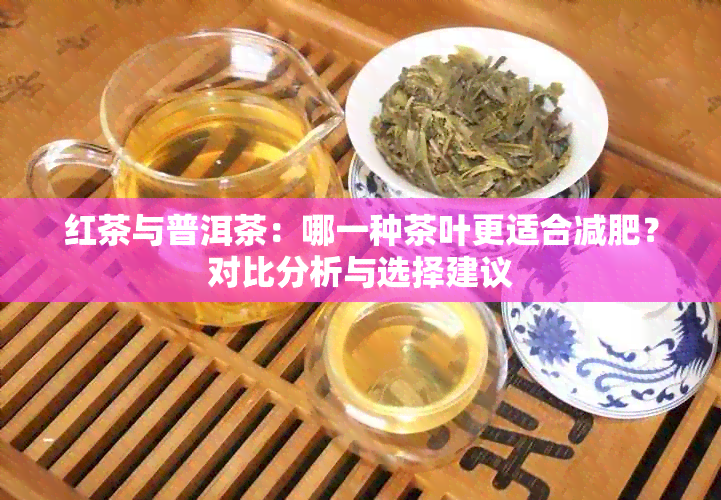 红茶与普洱茶：哪一种茶叶更适合减肥？对比分析与选择建议