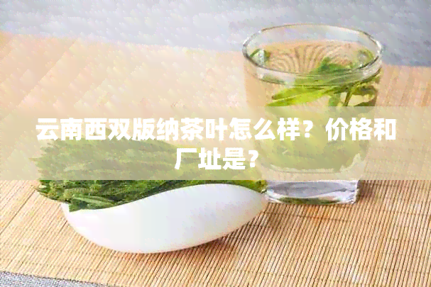 云南西双版纳茶叶怎么样？价格和厂址是？