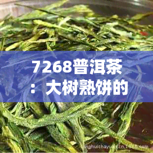 7268普洱茶：大树熟饼的独特风味与勐景茶区的周年品味之旅