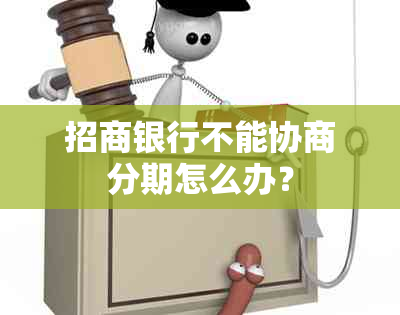 招商银行不能协商分期怎么办？