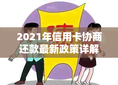 2021年信用卡协商还款最新政策详解：流程、结果及影响