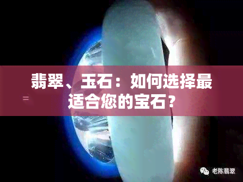 翡翠、玉石：如何选择最适合您的宝石？