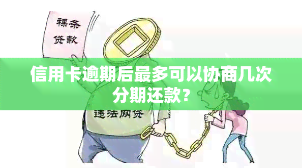 信用卡逾期后最多可以协商几次分期还款？