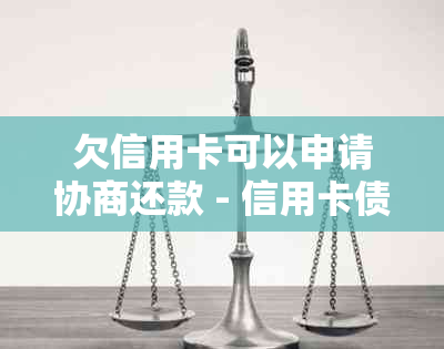 欠信用卡可以申请协商还款 - 信用卡债务协商的相关问题和解答