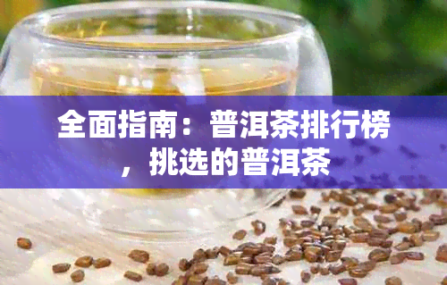 全面指南：普洱茶排行榜，挑选的普洱茶