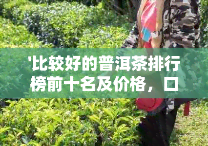 '比较好的普洱茶排行榜前十名及价格，口碑的十大普洱茶盘点'