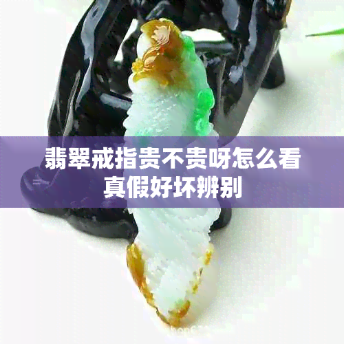 翡翠戒指贵不贵呀怎么看真假好坏辨别