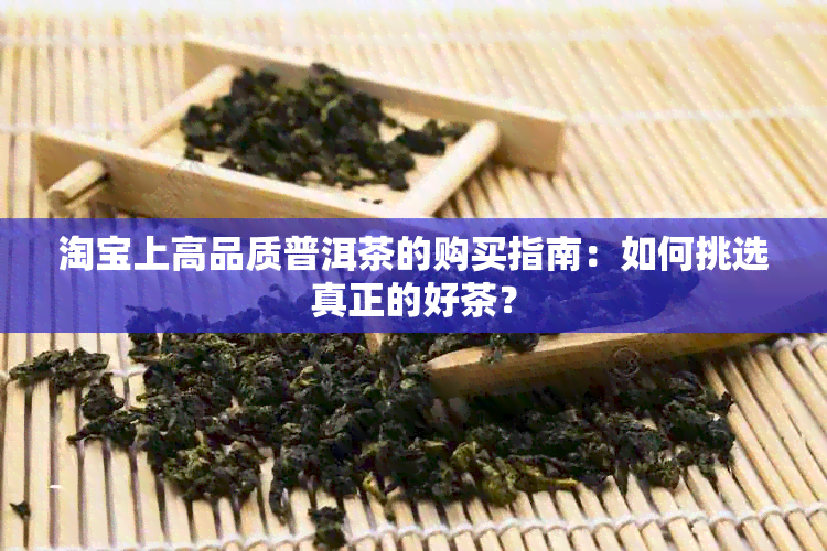 淘宝上高品质普洱茶的购买指南：如何挑选真正的好茶？