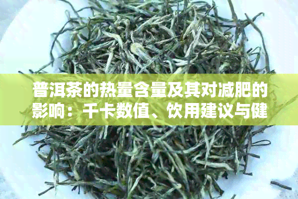 普洱茶的热量含量及其对减肥的影响：千卡数值、饮用建议与健分析