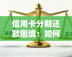 信用卡分期还款困境：如何解决逾期、利息和额度问题？