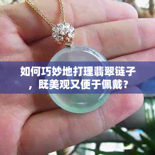 如何巧妙地打理翡翠链子，既美观又便于佩戴？