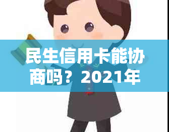 民生信用卡能协商吗？2021年民生银行信用卡逾期还款和分期协商成功经验分享