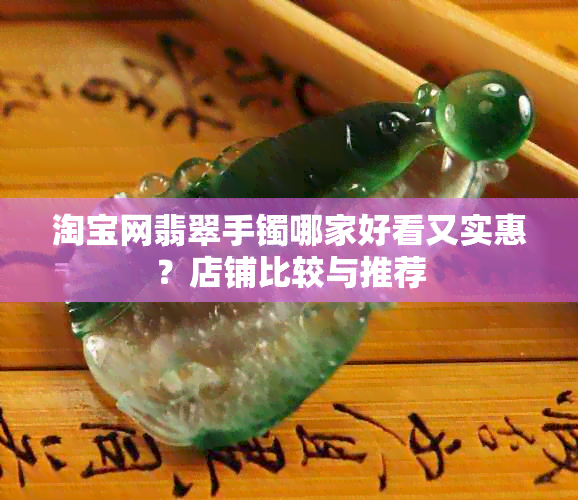 淘宝网翡翠手镯哪家好看又实惠？店铺比较与推荐