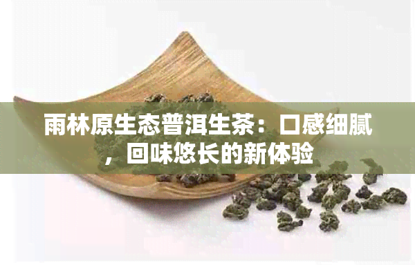 雨林原生态普洱生茶：口感细腻，回味悠长的新体验