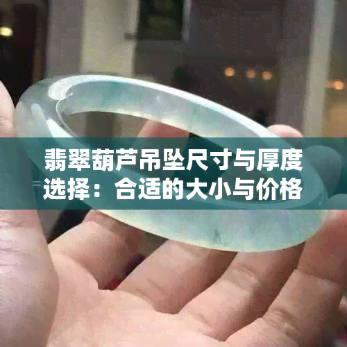 翡翠葫芦吊坠尺寸与厚度选择：合适的大小与价格区间