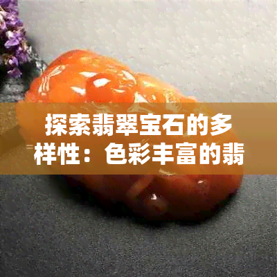 探索翡翠宝石的多样性：色彩丰富的翡翠世界及其价值影响因素