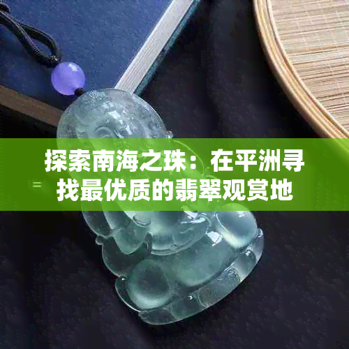 探索南海之珠：在平洲寻找更优质的翡翠观赏地