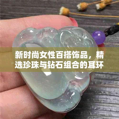 新时尚女性百搭饰品，精选珍珠与钻石组合的耳环，尽显优雅气质