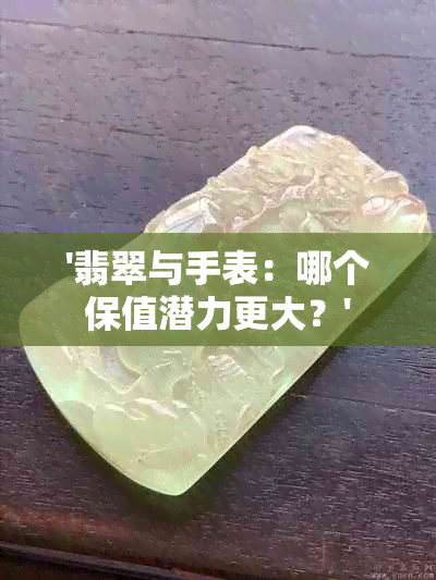 '翡翠与手表：哪个保值潜力更大？'