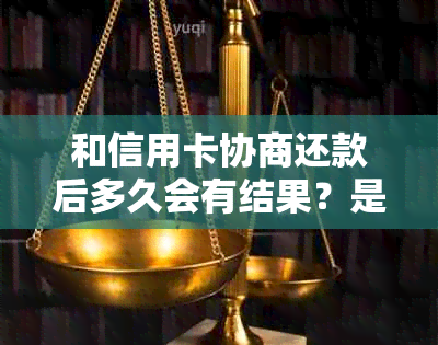 和信用卡协商还款后多久会有结果？是否会导致信用卡身停用？