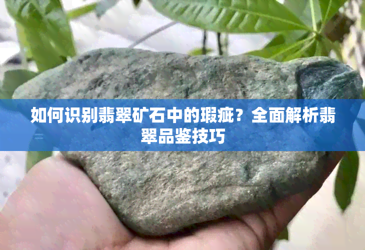 如何识别翡翠矿石中的瑕疵？全面解析翡翠品鉴技巧