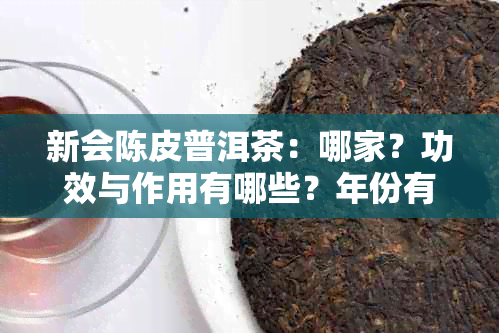 新会陈皮普洱茶：哪家？功效与作用有哪些？年份有讲究吗？