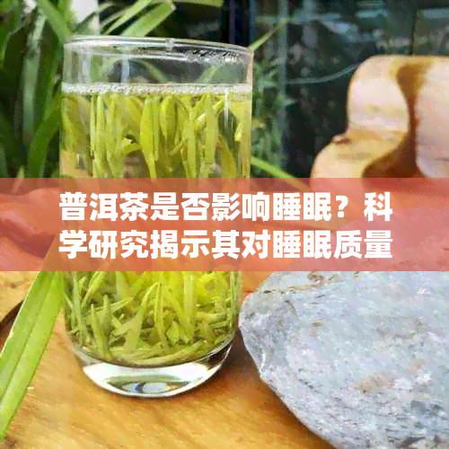 普洱茶是否影响睡眠？科学研究揭示其对睡眠质量的影响及适宜饮用时间