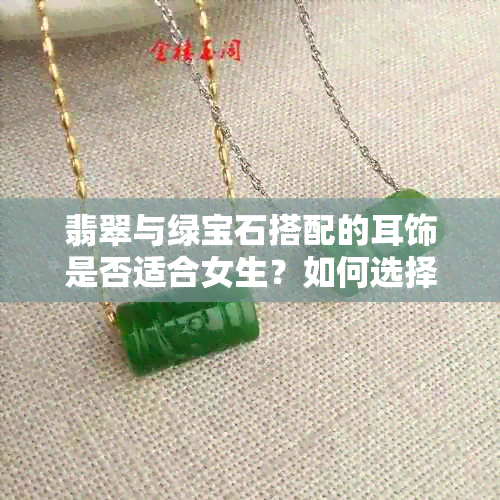 翡翠与绿宝石搭配的耳饰是否适合女生？如何选择和搭配这种首饰？